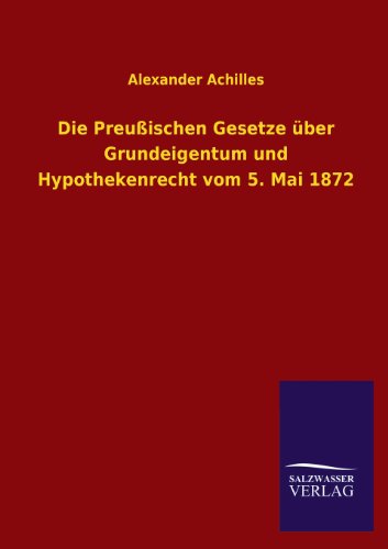 Die Preußischen Gesetze über Grundeigentum und Hypothekenrecht vom 5. Mai 1872
