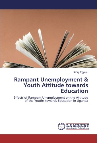 Rampant Unemployment & Youth Attitude towards Education: Effects of Rampant Unemployment on the Attitude of the Youths towards Education in Uganda