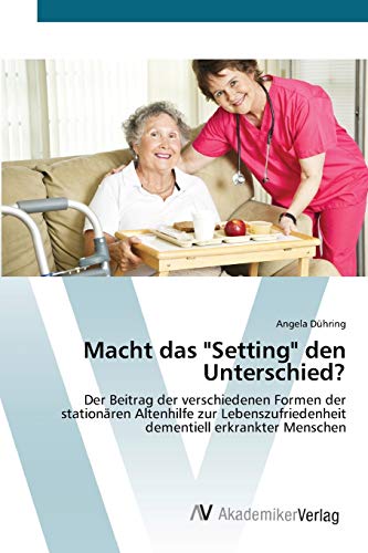 Macht das Setting den Unterschied?: Der Beitrag der verschiedenen Formen der stationären Altenhilfe zur Lebenszufriedenheit dementiell erkrankter Menschen