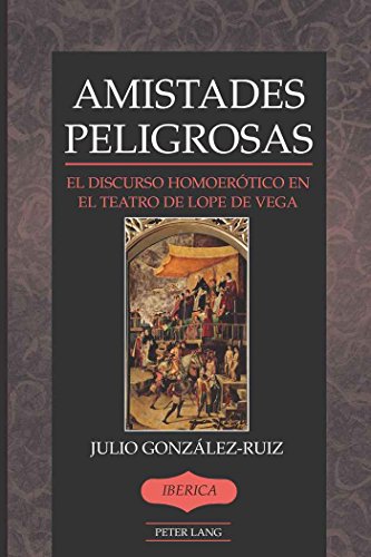 Amistades Peligrosas: El discurso homoerótico en el teatro de Lope de Vega (Iberica)