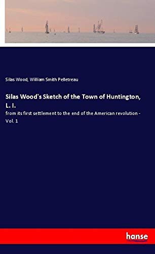Silas Wood's Sketch of the Town of Huntington, L. I.: from its first settlement to the end of the American revolution - Vol. 1