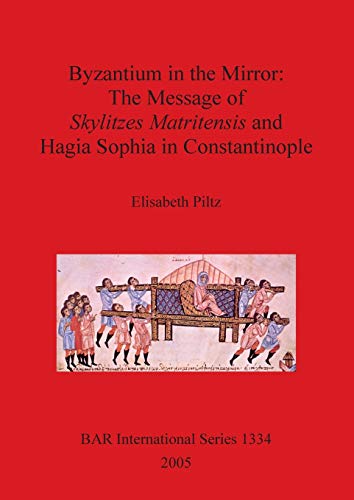 Byzantium in the Mirror: The Message of Skylitzes Matritensis and Hagia Sophia in Constantinople (British Archaeological Reports British Series, Band 1334)