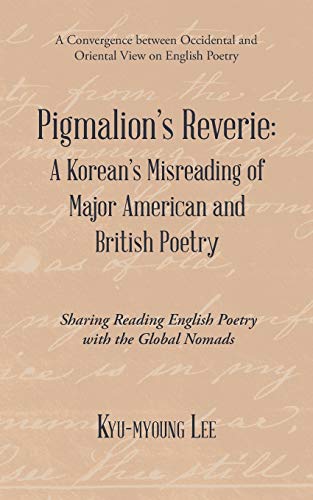 Pigmalion’s Reverie: A Korean’s Misreading of Major American and British Poetry: Sharing Reading English Poetry with the Global Nomads