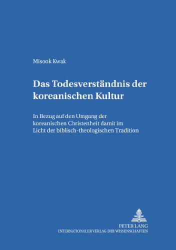 Das Todesverständnis der koreanischen Kultur: Der Umgang der koreanischen Christenheit mit dem Tod im Licht der biblisch-theologischen Tradition (Internationale Theologie / International Theology)