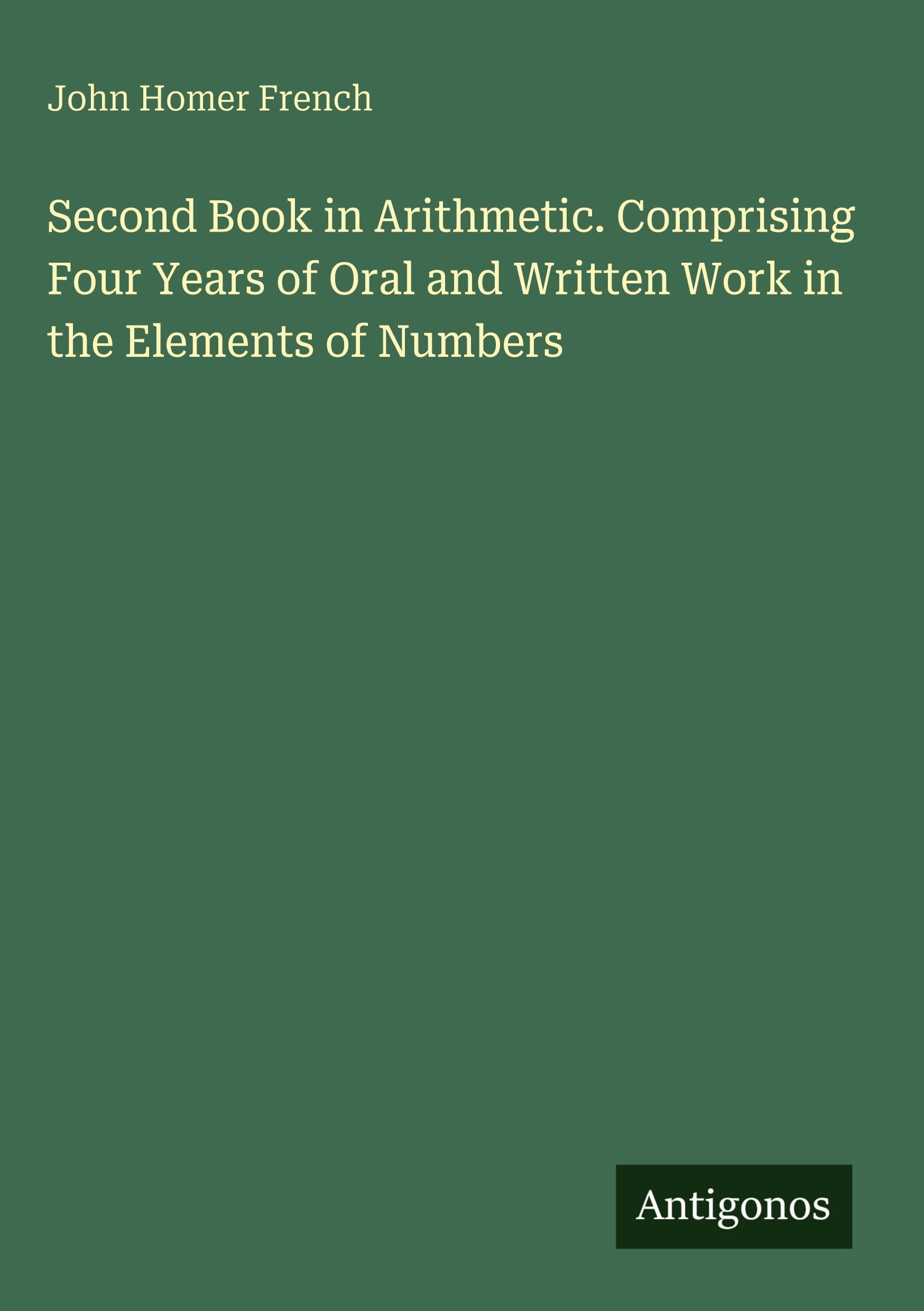 Second Book in Arithmetic. Comprising Four Years of Oral and Written Work in the Elements of Numbers