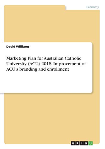 Marketing Plan for Australian Catholic University (ACU) 2018. Improvement of ACU¿s branding and enrollment