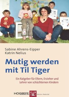 Mutig werden mit Til Tiger: Ein Ratgeber für Eltern, Erzieher und Lehrer von schüchternen Kindern