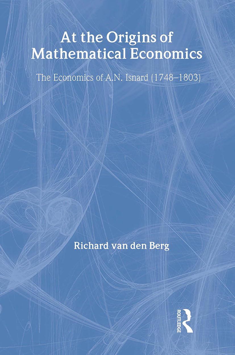 At the Origins of Mathematical Economics: The Economics of A.N. Isnard (1748-1803) (Routledge Studies in the History of Economics)