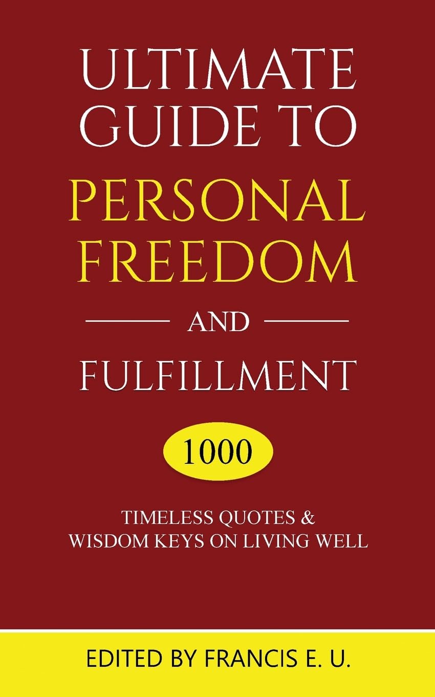 Ultimate Guide to Personal Freedom and Fulfillment: 1000 Timeless Quotes & Wisdom Keys on Living Well