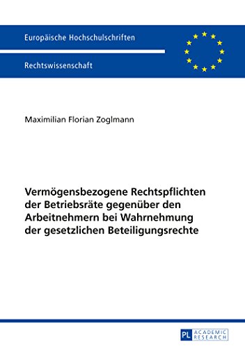 Vermögensbezogene Rechtspflichten der Betriebsräte gegenüber den Arbeitnehmern bei Wahrnehmung der gesetzlichen Beteiligungsrechte (Europäische ... / Publications Universitaires Européennes)