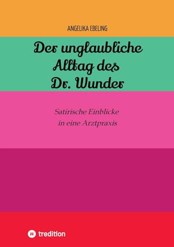 Der unglaubliche Alltag des Dr. Wunder: Satirische Einblicke in eine Arztpraxis