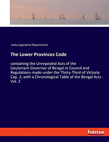 The Lower Provinces Code: containing the Unrepealed Acts of the Lieutenant-Governor of Bengal in Council and Regulations made under the Thirty-Third ... Table of the Bengal Acts - Vol. 2