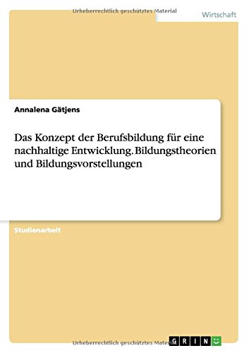 Das Konzept der Berufsbildung für eine nachhaltige Entwicklung. Bildungstheorien und Bildungsvorstellungen