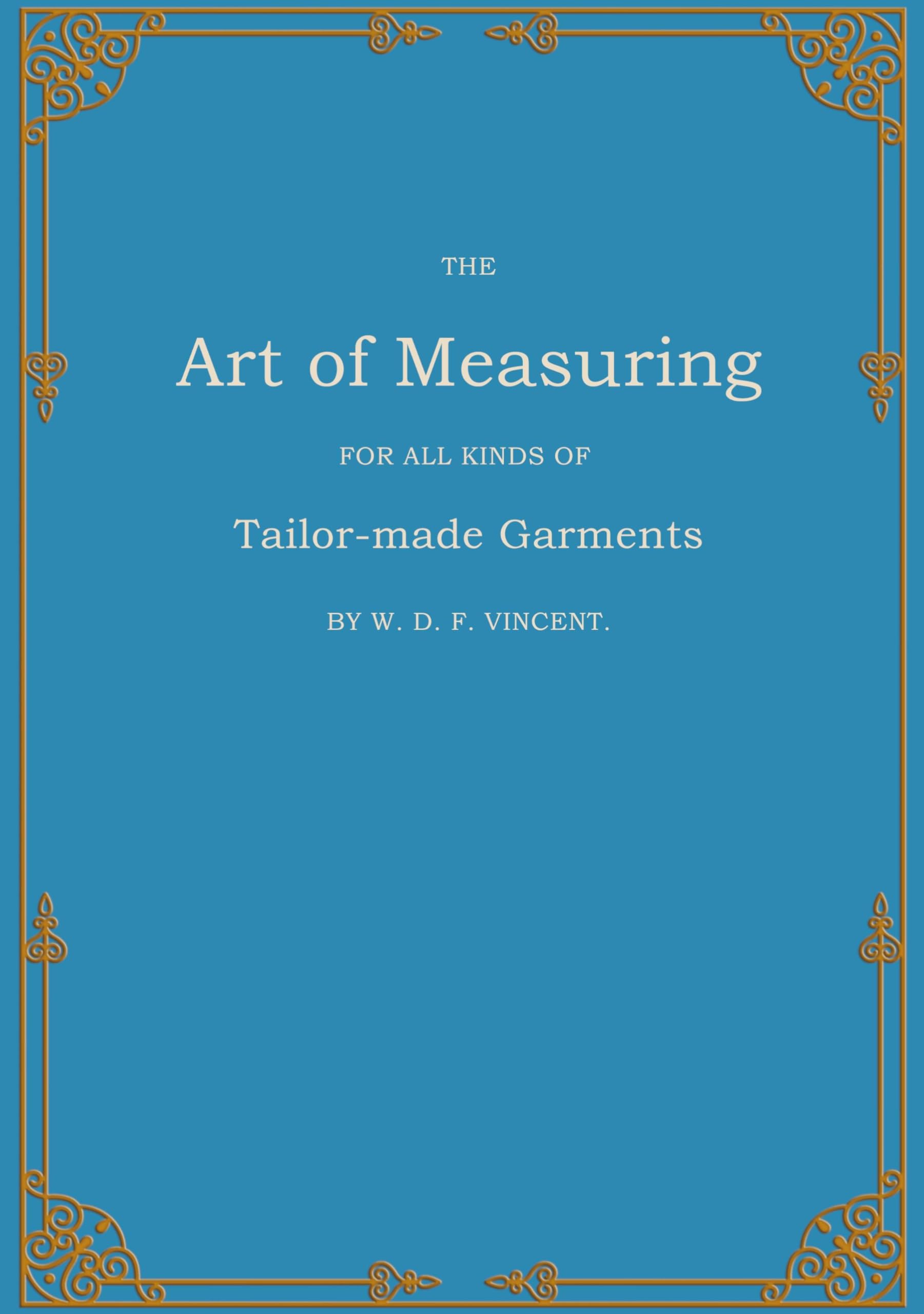 The Art of Measuring: For all Kinds of Tailor-made Garments (Cutter's Practical Guide)