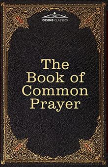 The Book of Common Prayer: and Administration of the Sacraments and other Rites and Ceremonies of the Church, after the use of the Church of England