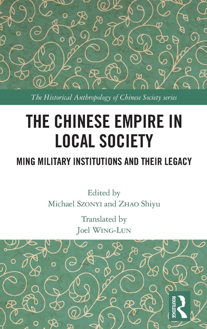 The Chinese Empire in Local Society: Ming Military Institutions and Their Legacies (The Historical Anthropology of Chinese Society, Band 7)