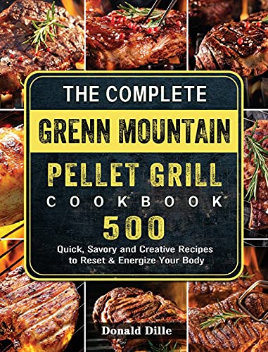 The Complete Green Mountain Pellet Grill Cookbook: 500 Quick, Savory and Creative Recipes to Reset & Energize Your Body