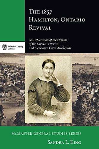 The 1857 Hamilton, Ontario Revival: An Exploration of the Origins of the Layman's Revival and the Second Great Awakening (Mcmaster General, Band 6)