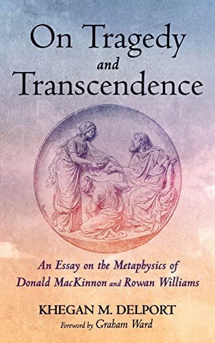 On Tragedy and Transcendence: An Essay on the Metaphysics of Donald MacKinnon and Rowan Williams