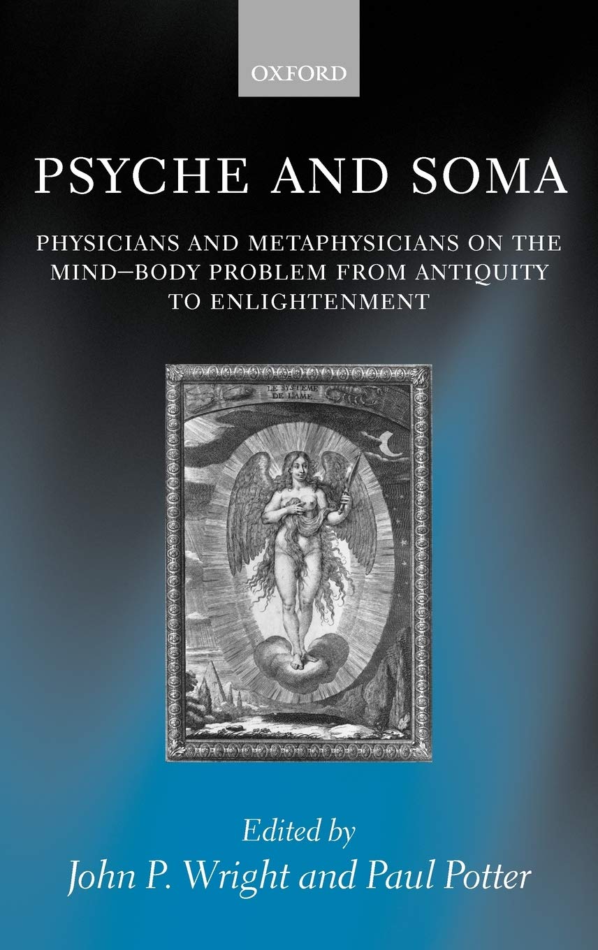 Psyche and Soma: Physicians and Metaphysicians on the Mind-Body Problem from Antiquity to Enlightenment
