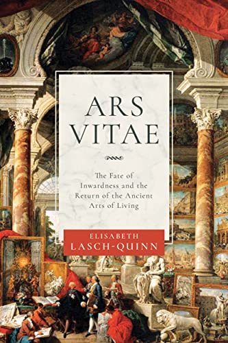 Elisabeth Lasch-Quinn Ars Vitae, The Fate Of Inwardness And The Return Of The Ancient Arts Of Living