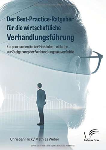 Der Best-Practice-Ratgeber für die wirtschaftliche Verhandlungsführung. Ein praxisorientierter Einkäufer-Leitfaden zur Steigerung der Verhandlungssouveränität