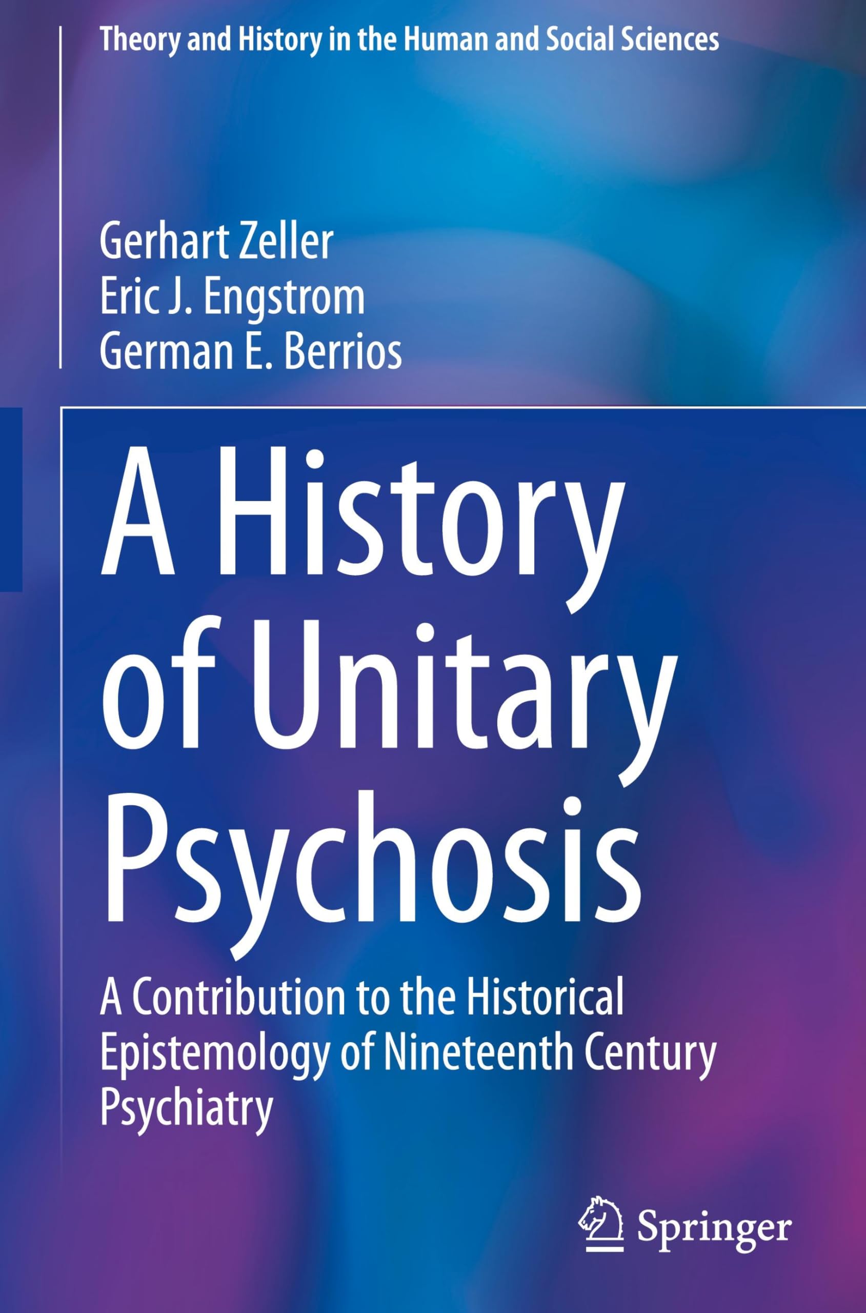 A History of 'Unitary Psychosis': A Contribution to the Historical Epistemology of Nineteenth Century Psychiatry (Theory and History in the Human and Social Sciences)