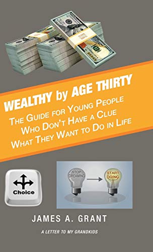 Wealthy by Age Thirty: The Guide for Young People Who Don't Have a Clue What They Want to Do in Life