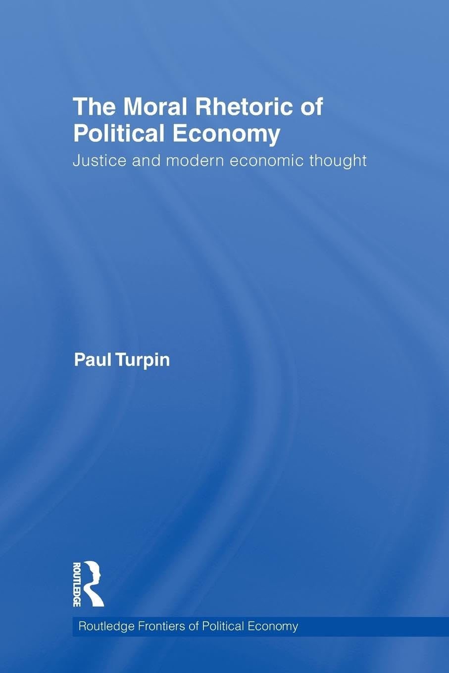 The Moral Rhetoric of Political Economy: Justice and Modern Economic Thought (Routledge Frontiers of Political Economy, 136, Band 136)