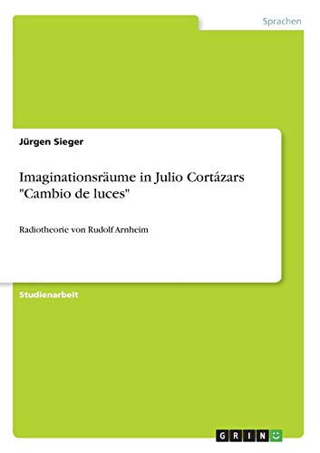 Imaginationsräume in Julio Cortázars Cambio de luces: Radiotheorie von Rudolf Arnheim