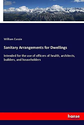 Sanitary Arrangements for Dwellings: Intended for the use of officers of health, architects, builders, and householders