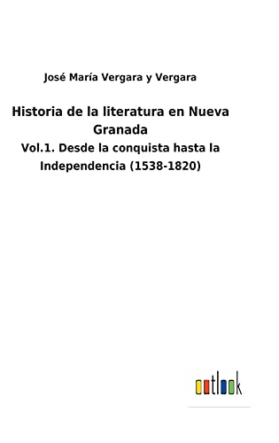Historia de la literatura en Nueva Granada: Vol.1. Desde la conquista hasta la Independencia (1538-1820)