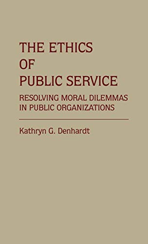The Ethics of Public Service: Resolving Moral Dilemmas in Public Organizations (Contributions in Political Science)
