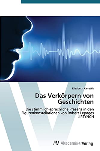 Das Verkörpern von Geschichten: Die stimmlich-sprachliche Präsenz in den Figurenkonstellationen von Robert Lepages LIPSYNCH