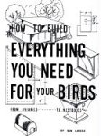 How to Build Everything You Need For Your Birds: From Aviaries . . . To Nestboxes