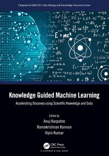 Knowledge Guided Machine Learning: Accelerating Discovery using Scientific Knowledge and Data (Chapman & Hall/Crc Data Mining and Knowledge Discovery)