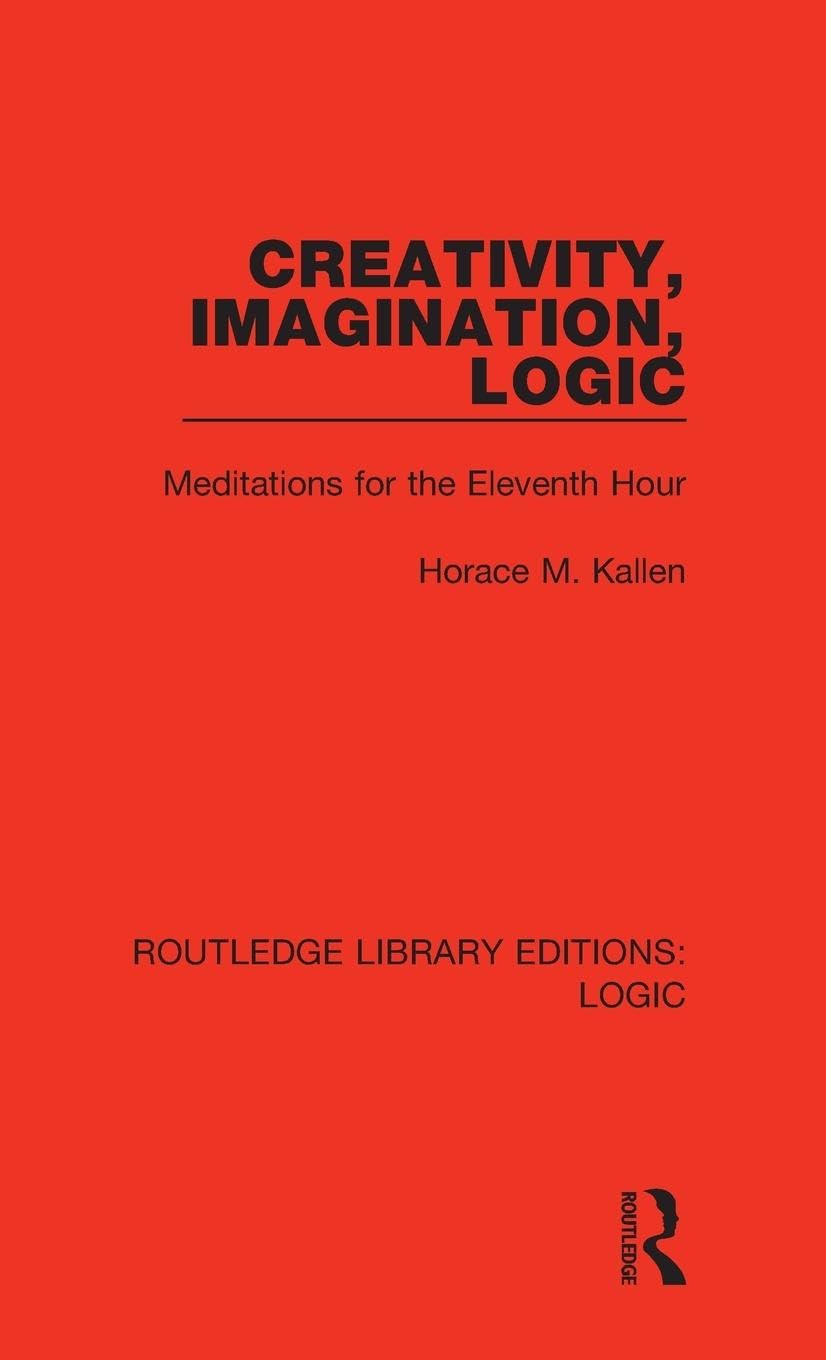 Creativity, Imagination, Logic: Meditations for the Eleventh Hour (Routledge Library Editions: Logic, 13, Band 13)