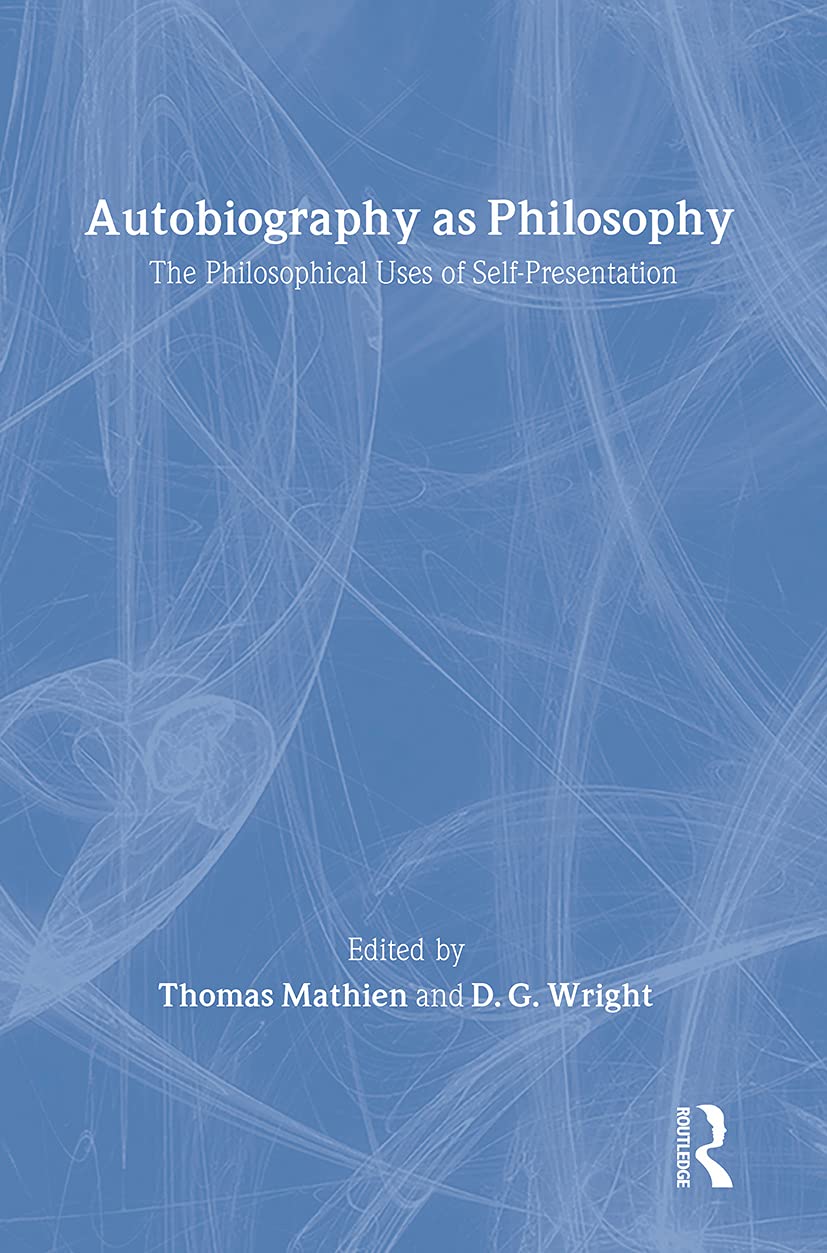 Autobiography as Philosophy: The Philosophical Uses of Self-Presentation (Routledge Advances in the History of Philosophy)