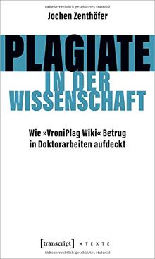 Plagiate in der Wissenschaft: Wie »VroniPlag Wiki« Betrug in Doktorarbeiten aufdeckt (X-Texte zu Kultur und Gesellschaft)