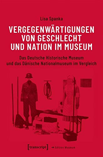 Vergegenwärtigungen von Geschlecht und Nation im Museum: Das Deutsche Historische Museum und das Dänische Nationalmuseum im Vergleich (Edition Museum)