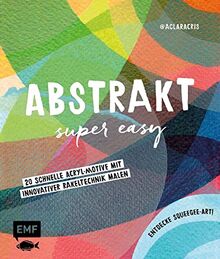 Abstrakt – Super easy: 20 schnelle Acryl-Motive mit innovativer Rakeltechnik malen – Entdecke Squeegee-Art!