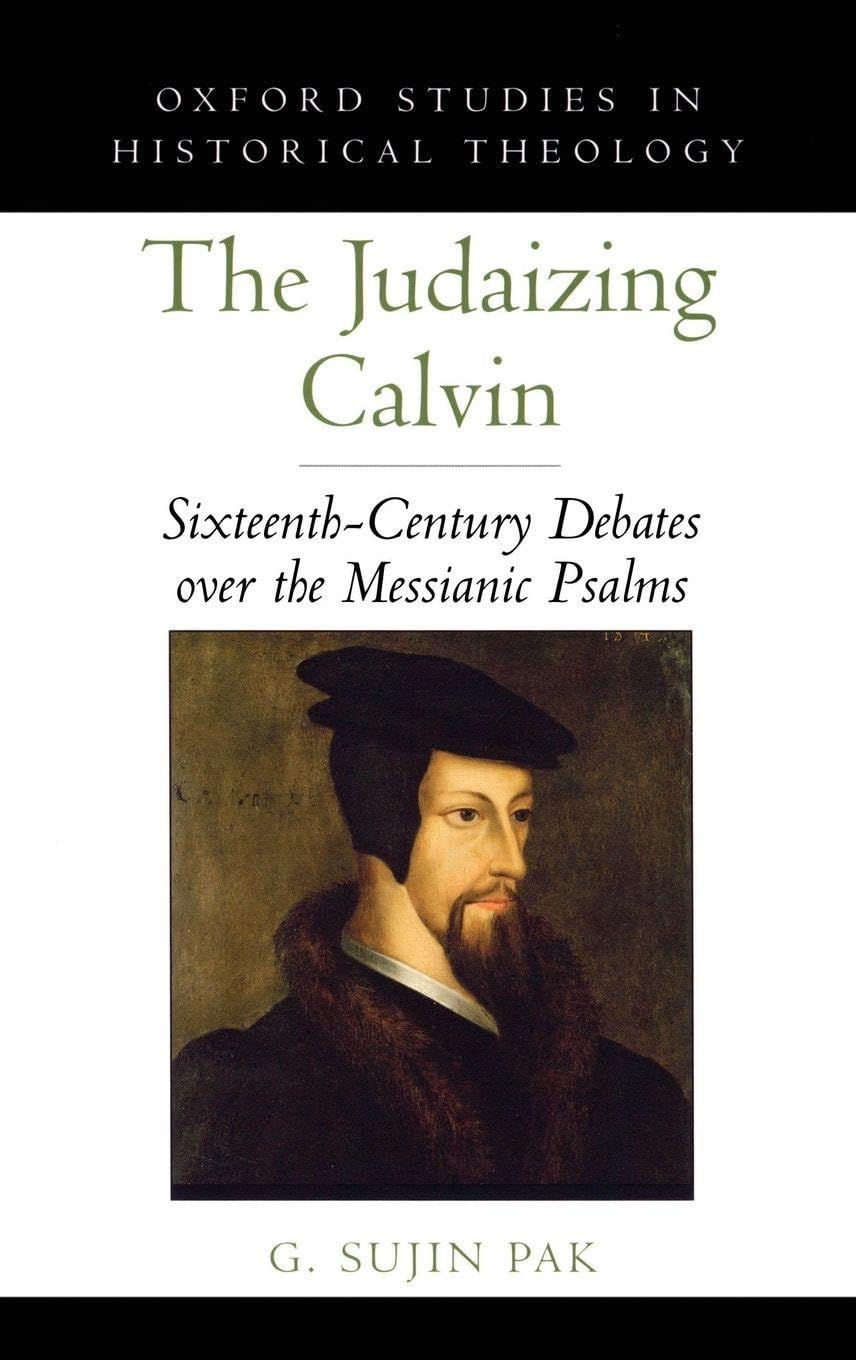 Judaizing Calvin: Sixteenth-Century Debates Over the Messianic Psalms (Oxford Studies in Historical Theology)