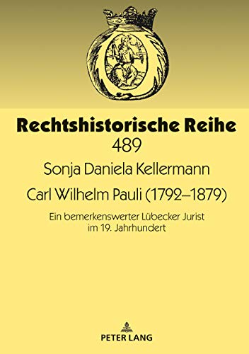 Carl Wilhelm Pauli (1792–1879): Ein bemerkenswerter Lübecker Jurist im 19. Jahrhundert (Rechtshistorische Reihe, Band 489)