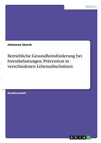 Betriebliche Gesundheitsförderung bei Stressbelastungen. Prävention in verschiedenen Lebensabschnitten