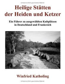 Heilige Stätten der Heiden und Ketzer . Ein Führer zu ausgewählten Kultplätzen in Deutschland und Frankreich (Book on Demand)