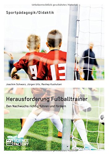 Herausforderung Fußballtrainer. Den Nachwuchs richtig führen und fördern