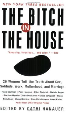 The Bitch in the House: 26 Women Tell the Truth About Sex, Solitude, Work, Motherhood, and Marriage