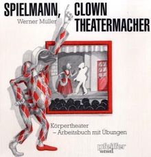 Spielmann, Clown, Theatermacher. Körpertheater. Arbeitsbuch mit Übungen