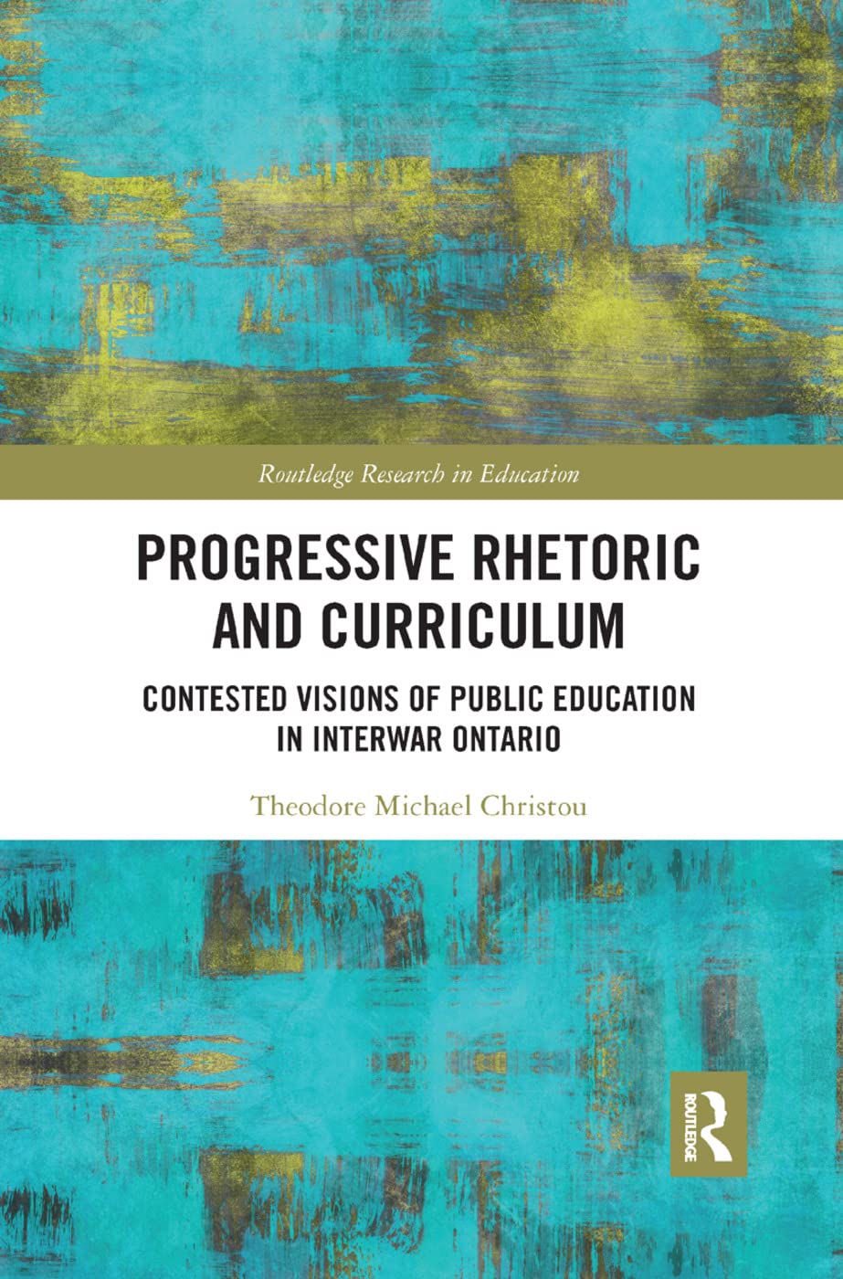 Progressive Rhetoric and Curriculum: Contested Visions of Public Education in Interwar Ontario (Routledge Research in Education)
