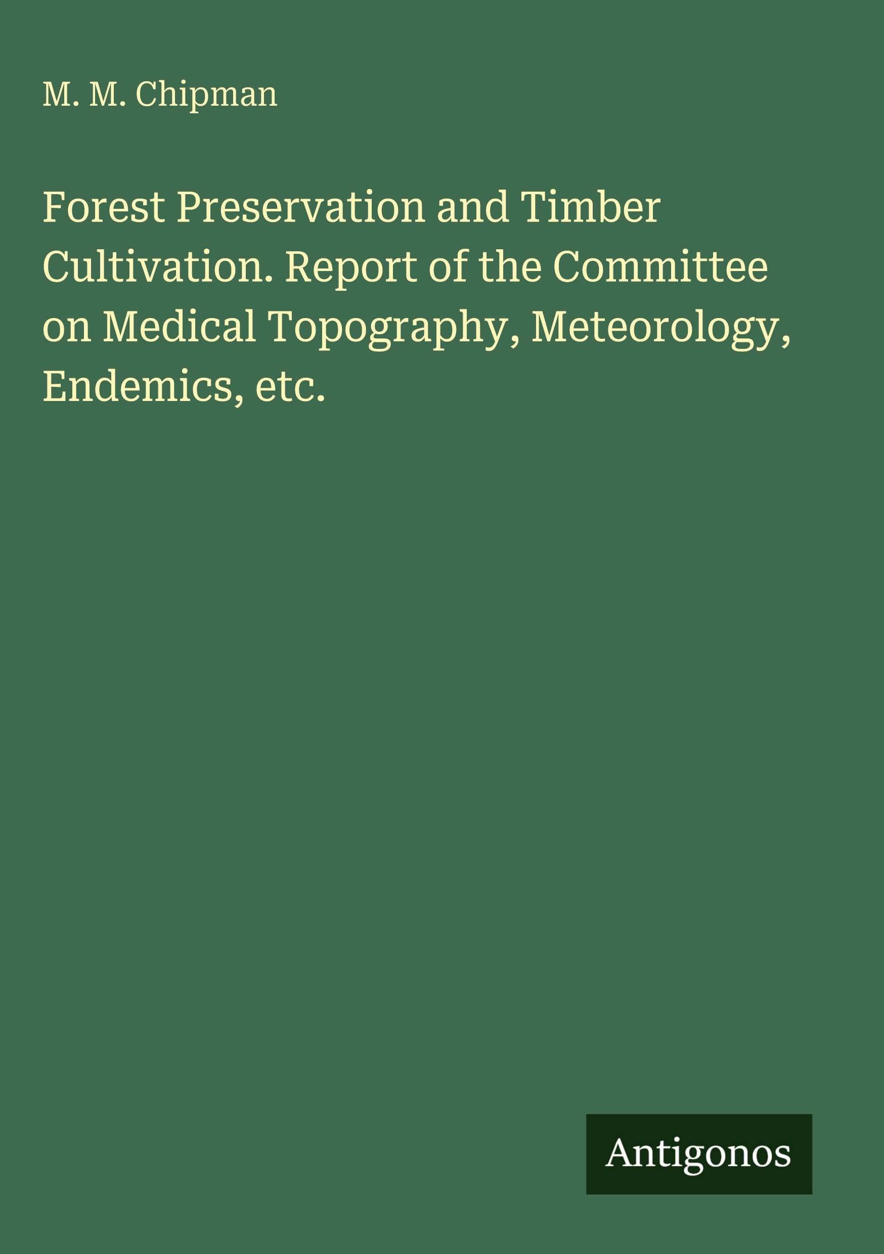 Forest Preservation and Timber Cultivation. Report of the Committee on Medical Topography, Meteorology, Endemics, etc.
